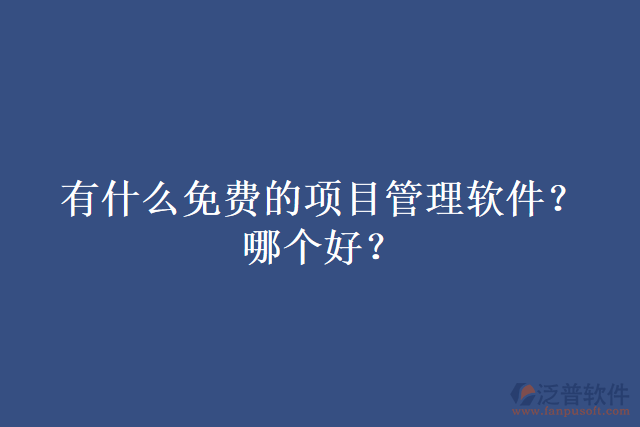 有什么免費(fèi)的項目管理軟件？哪個好？