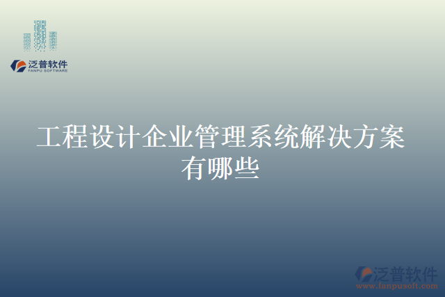 工程設(shè)計企業(yè)管理系統(tǒng)解決方案有哪些