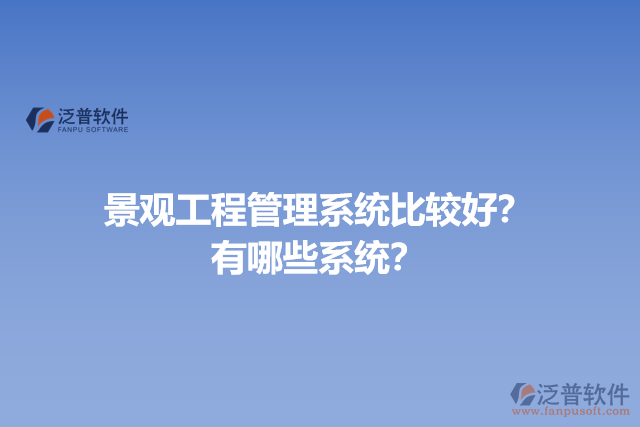 景觀工程管理系統(tǒng)比較好？有哪些系統(tǒng)？