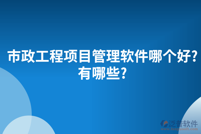 市政工程項(xiàng)目管理軟件哪個(gè)好?有哪些?