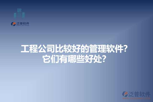 工程公司比較好的管理軟件？它們有哪些好處？