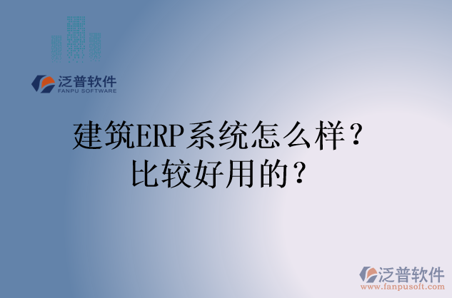 建筑ERP系統(tǒng)怎么樣？比較好用的？