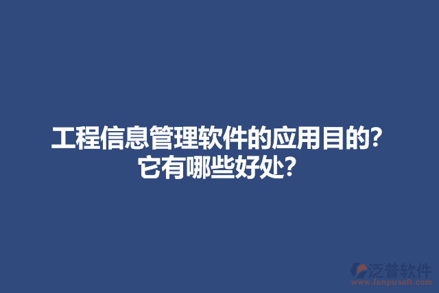 工程信息管理軟件的應(yīng)用目的？它有哪些好處？