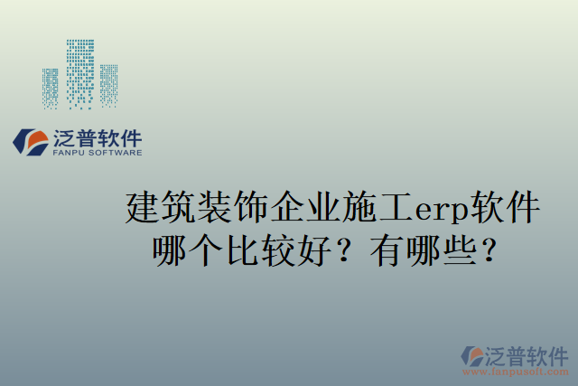 建筑裝飾企業(yè)施工erp軟件哪個(gè)比較好？有哪些？