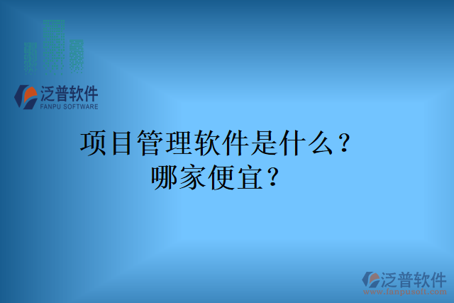 項目管理軟件是什么？哪家便宜？