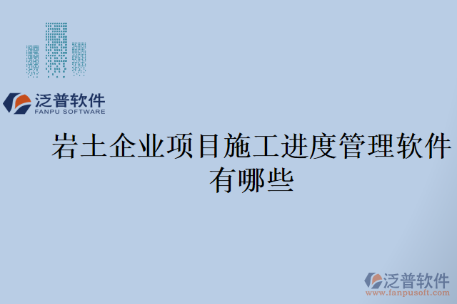 巖土企業(yè)項目施工進度管理軟件有哪些