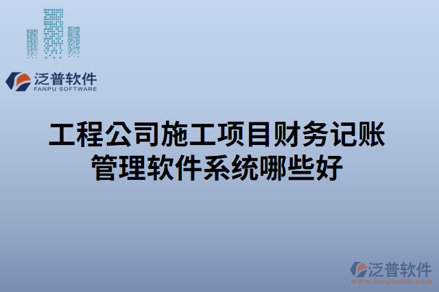 工程公司施工項目財務記賬管理軟件系統哪些好