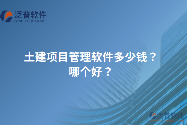 土建項目管理軟件多少錢？哪個好？