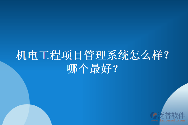 機(jī)電工程項(xiàng)目管理系統(tǒng)怎么樣？哪個(gè)最好？