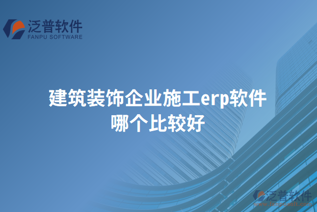 建筑裝飾企業(yè)施工erp軟件哪個(gè)比較好