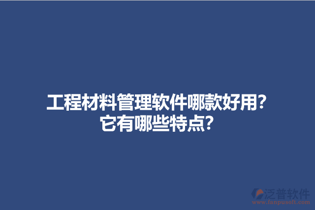 工程材料管理軟件哪款好用？它有哪些特點(diǎn)？