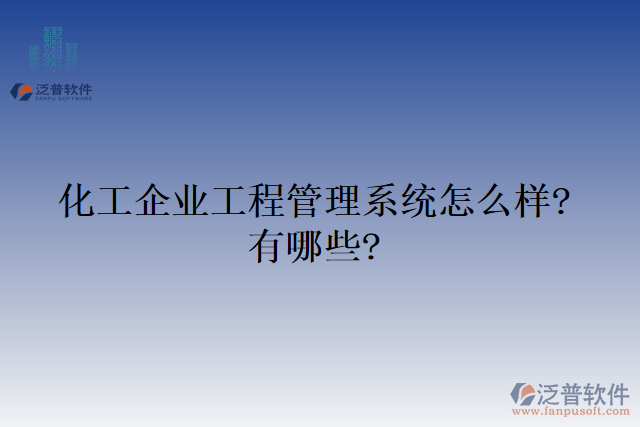 化工企業(yè)工程管理系統(tǒng)怎么樣?有哪些?