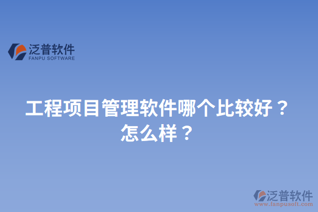 工程項目管理軟件哪個比較好？怎么樣？