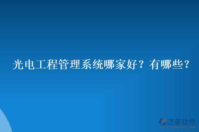 光電工程管理系統(tǒng)哪家好？有哪些？