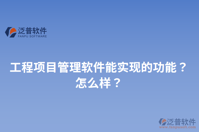 工程項目管理軟件能實現(xiàn)的功能？怎么樣？