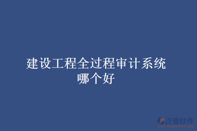 建設(shè)工程全過程審計(jì)系統(tǒng)哪個(gè)好