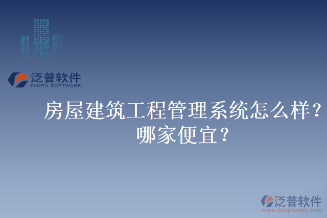 房屋建筑工程管理系統(tǒng)怎么樣？哪家便宜？