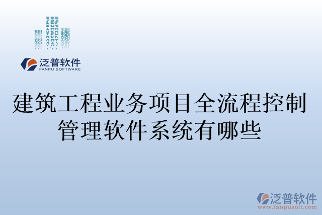 建筑工程業(yè)務(wù)項(xiàng)目全流程控制管理軟件系統(tǒng)有哪些