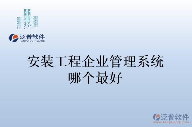 安裝工程企業(yè)管理系統(tǒng)哪個最好