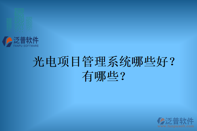 光電項目管理系統(tǒng)哪些好？有哪些？