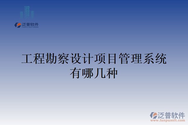 工程勘察設計項目管理系統(tǒng)有哪幾種