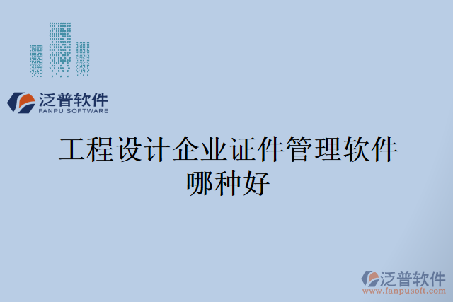 工程設(shè)計(jì)企業(yè)證件管理軟件哪種好