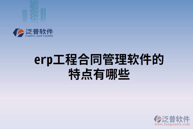 erp工程合同管理軟件的特點(diǎn)有哪些