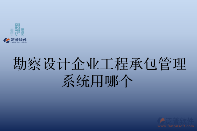 勘察設(shè)計(jì)企業(yè)工程承包管理系統(tǒng)用哪個(gè)