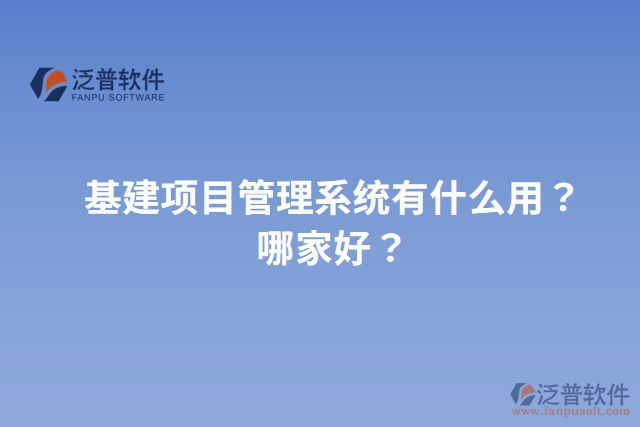 基建項目管理系統(tǒng)有什么用？哪家好？