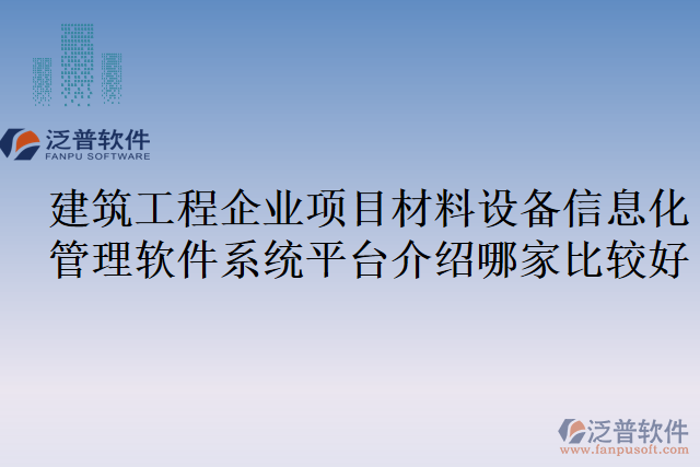 建筑工程企業(yè)項(xiàng)目材料設(shè)備信息化管理軟件系統(tǒng)平臺(tái)介紹哪家比較好