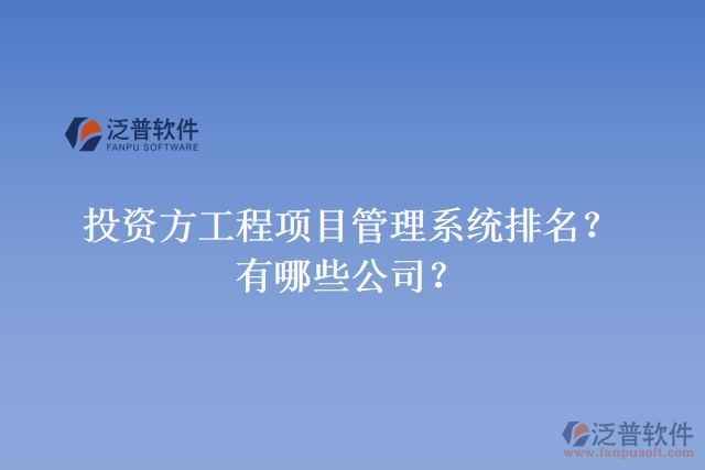 投資方工程項目管理系統(tǒng)排名？有哪些公司？