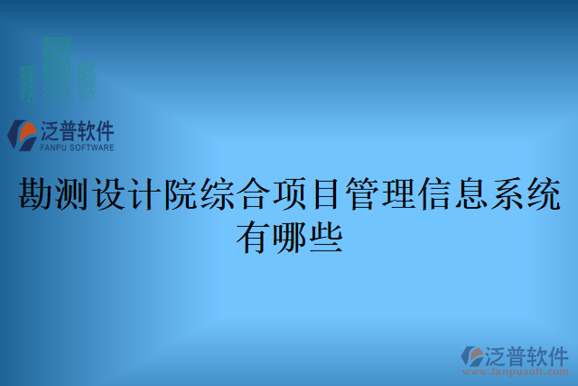 勘測(cè)設(shè)計(jì)院綜合項(xiàng)目管理信息系統(tǒng)有哪些