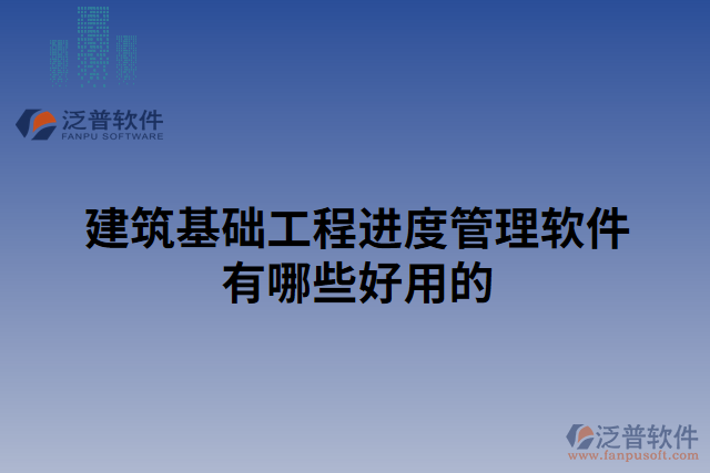 建筑基礎工程進度管理軟件有哪些好用的