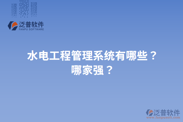 水電工程管理系統(tǒng)有哪些？哪家強？