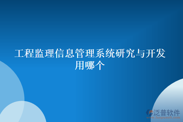 工程監(jiān)理信息管理系統(tǒng)研究與開發(fā)用哪個(gè)