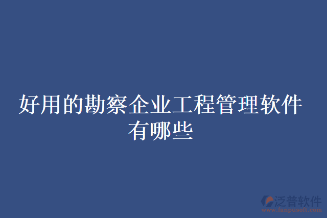 好用的勘察企業(yè)工程管理軟件有哪些