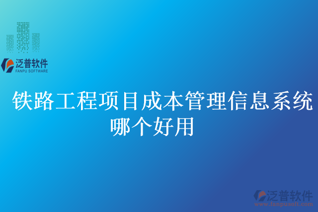 鐵路工程項目成本管理信息系統(tǒng)哪個好用