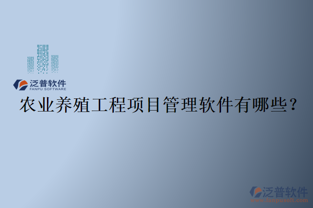 農(nóng)業(yè)養(yǎng)殖工程項目管理軟件有哪些？