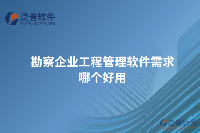 勘察企業(yè)工程管理軟件需求哪個(gè)好用