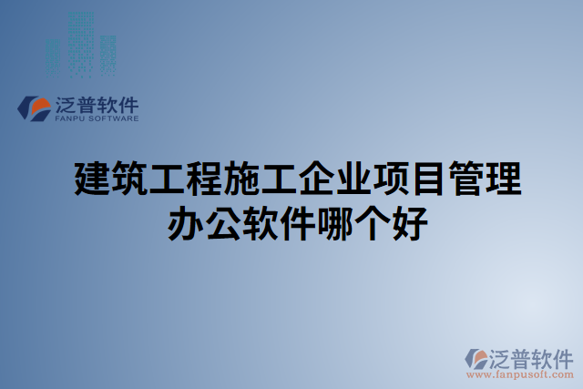 建筑工程施工企業(yè)項(xiàng)目管理辦公軟件哪個(gè)好