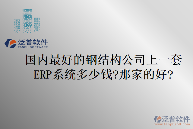 國(guó)內(nèi)最好的鋼結(jié)構(gòu)公司上一套ERP系統(tǒng)多少錢?那家的好