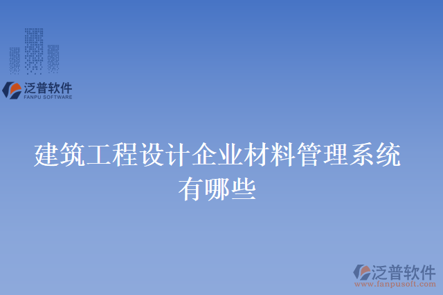 建筑工程設計企業(yè)材料管理系統(tǒng)有哪些