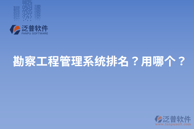 勘察工程管理系統(tǒng)排名？用哪個(gè)？