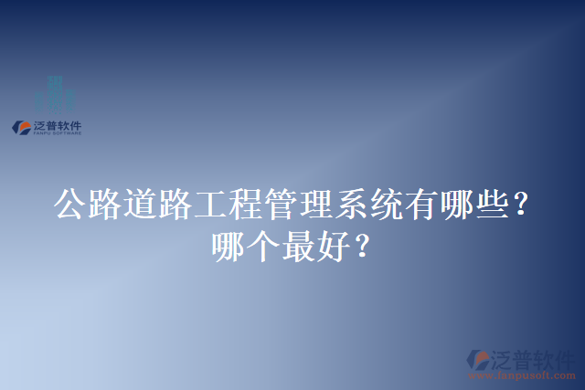 公路道路工程管理系統(tǒng)有哪些？哪個(gè)最好？