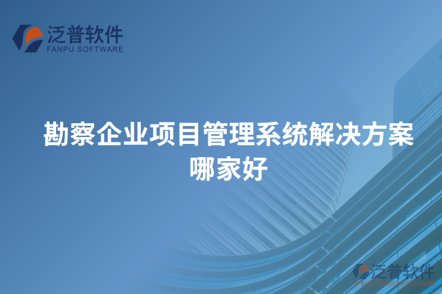 勘察企業(yè)項(xiàng)目管理系統(tǒng)解決方案哪家好