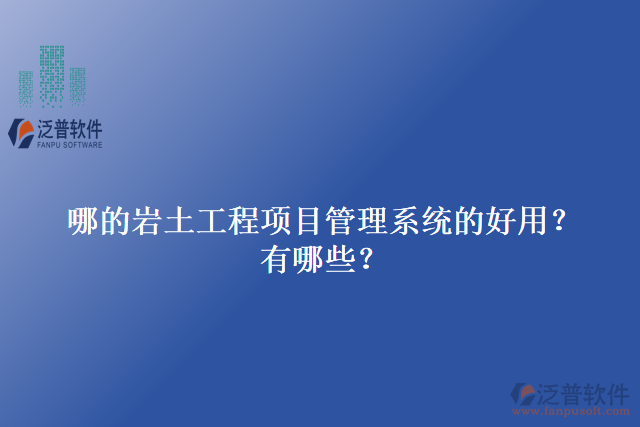 哪的巖土工程項(xiàng)目管理系統(tǒng)的好用？有哪些？