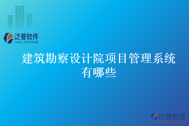 建筑勘察設計院項目管理系統(tǒng)有哪些