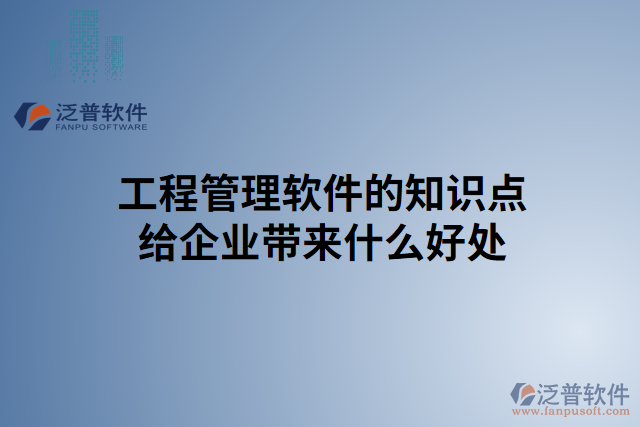 工程管理軟件的知識點給企業(yè)帶來什么好處