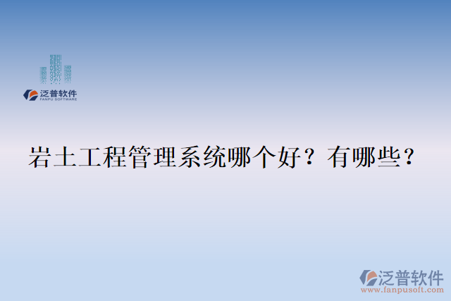  巖土工程管理系統(tǒng)哪個好？有哪些？