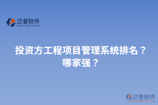 投資方工程項(xiàng)目管理系統(tǒng)排名？哪家強(qiáng)？